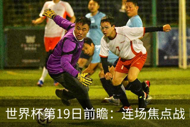 世界杯第19日前瞻：连场焦点战 巴西德国荷兰冲16强