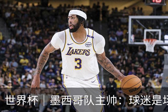 世界杯｜墨西哥队主帅：球迷是场上“第12人”