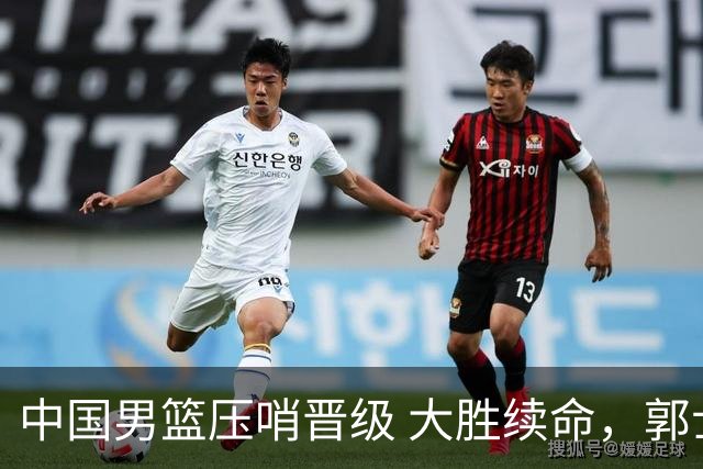 中国男篮压哨晋级 大胜续命，郭士强不会下课 但挑战才刚刚开始！