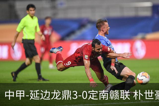 中甲-延边龙鼎3-0定南赣联 朴世豪、福布斯破门乔瓦尼造点+点射