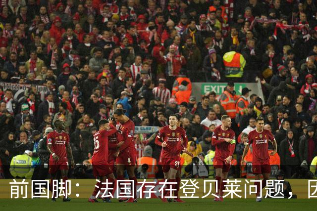 前国脚：法国存在登贝莱问题，因为姆巴佩 他无法像在巴黎当核心