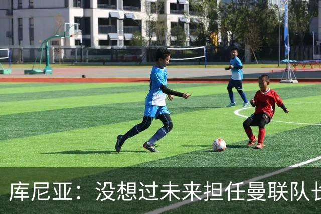 库尼亚：没想过未来担任曼联队长 西班牙是世界杯夺冠热门