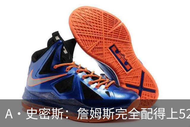 A·史密斯：詹姆斯完全配得上5200万 他仍是NBA前15球员&票房前三