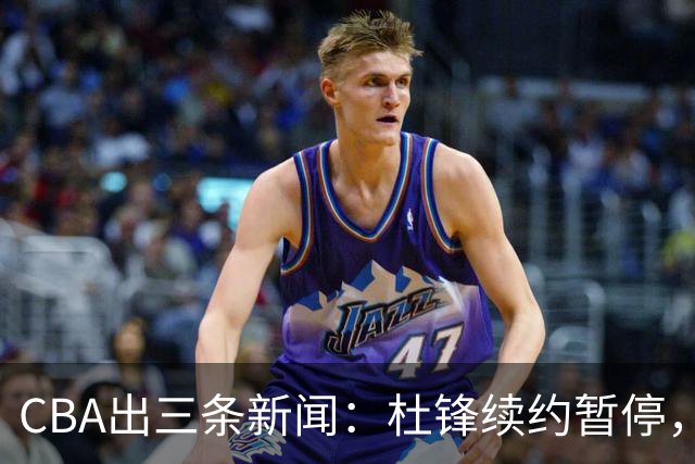 CBA出三条新闻：杜锋续约暂停，胡明轩夜里发声，两位年轻球员入选国青队